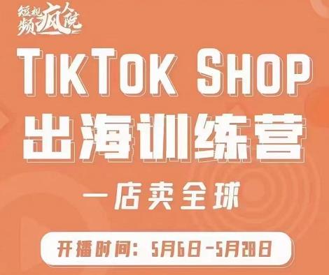 疯人院:TikTok Shop出海训练营（一店卖全球)，出海抢占全球新流量