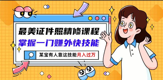 最美证件照精修课程：掌握一门赚外快技能，某宝有人靠这技能月入过万