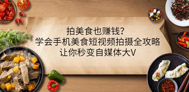 拍美食也赚钱？学会手机美食短视频拍摄全攻略，让你秒变自媒体大V