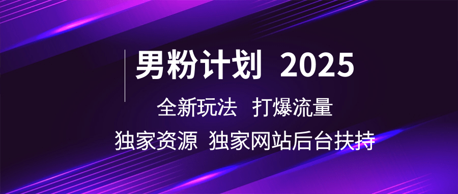 男粉计划2025全新玩法打爆流量 独家资源 独家网站 后台扶持