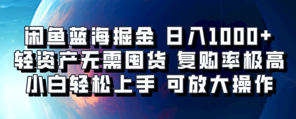 闲鱼蓝海掘金轻松日入1000+，轻资产无需囤货，小白轻松上手，复购率极高，可矩阵放大操作