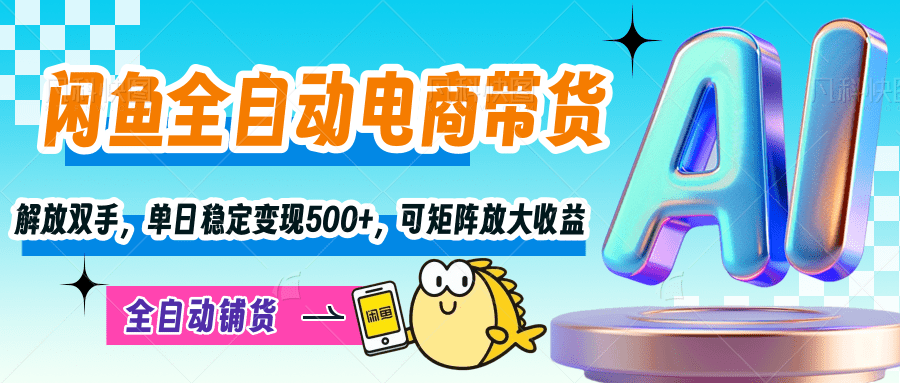 【闲鱼全自动电商带货】解放双手，单日稳定变现500+，可矩阵放大收益